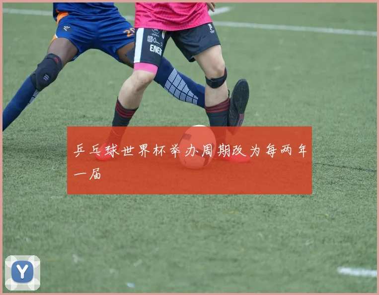 乒乓球世界杯举办周期改为每两年一届