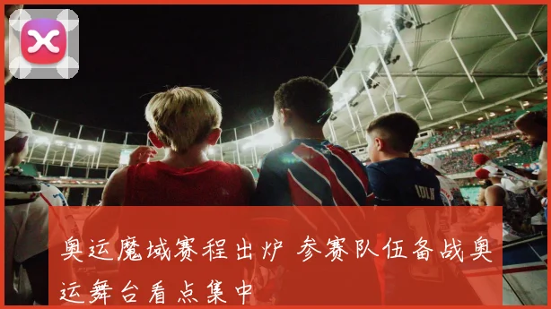 奥运魔域赛程出炉 参赛队伍备战奥运舞台看点集中