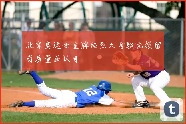 北京奥运会金牌经烈火考验无损留存质量获认可