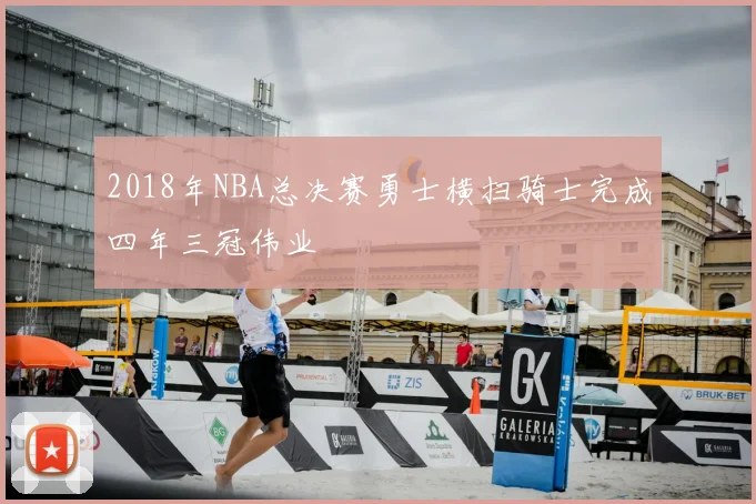 2018年NBA总决赛勇士横扫骑士完成四年三冠伟业