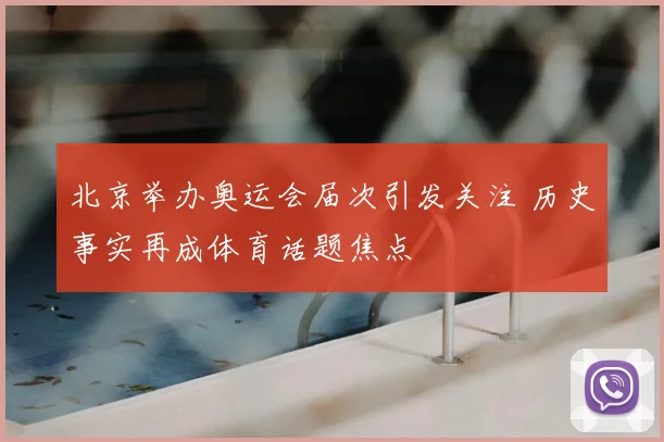 北京举办奥运会届次引发关注 历史事实再成体育话题焦点