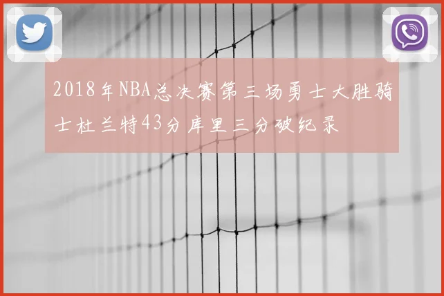 2018年NBA总决赛第三场勇士大胜骑士杜兰特43分库里三分破纪录