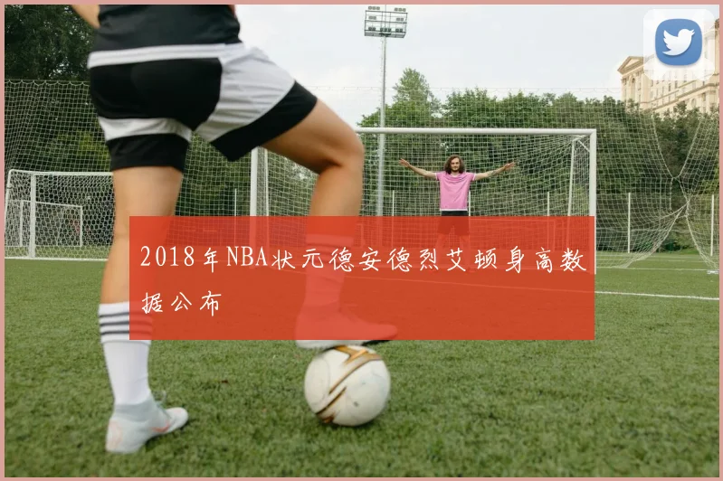 2018年NBA状元德安德烈艾顿身高数据公布