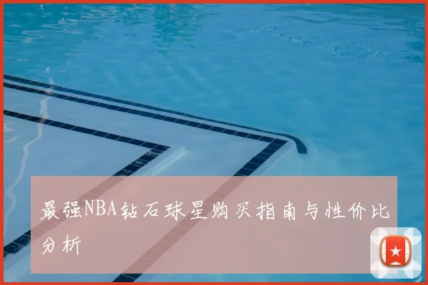 最强NBA钻石球星购买指南与性价比分析