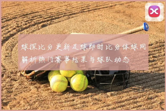 球探比分更新足球即时比分体球网解析热门赛事结果与球队动态
