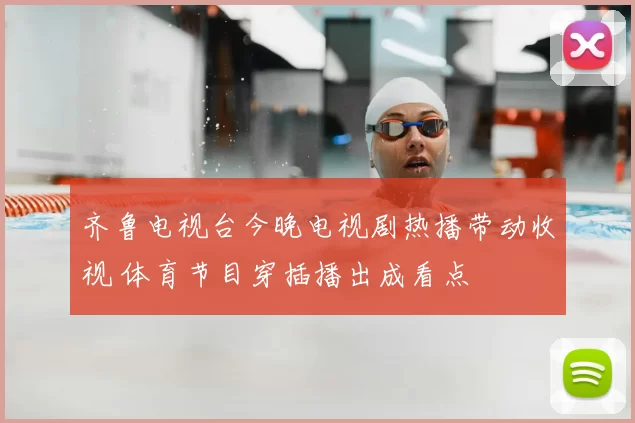 齐鲁电视台今晚电视剧热播带动收视 体育节目穿插播出成看点