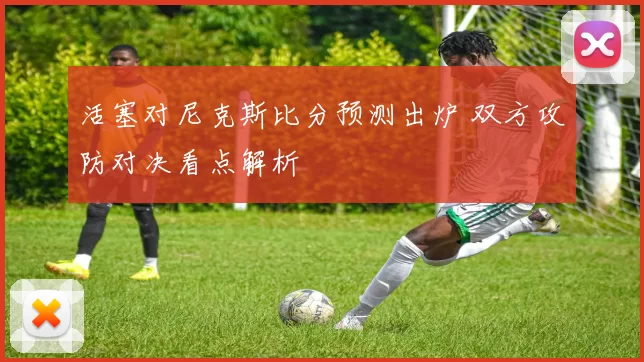 活塞对尼克斯比分预测出炉 双方攻防对决看点解析