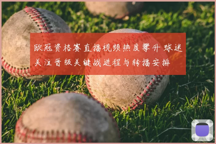 欧冠资格赛直播视频热度攀升 球迷关注晋级关键战进程与转播安排