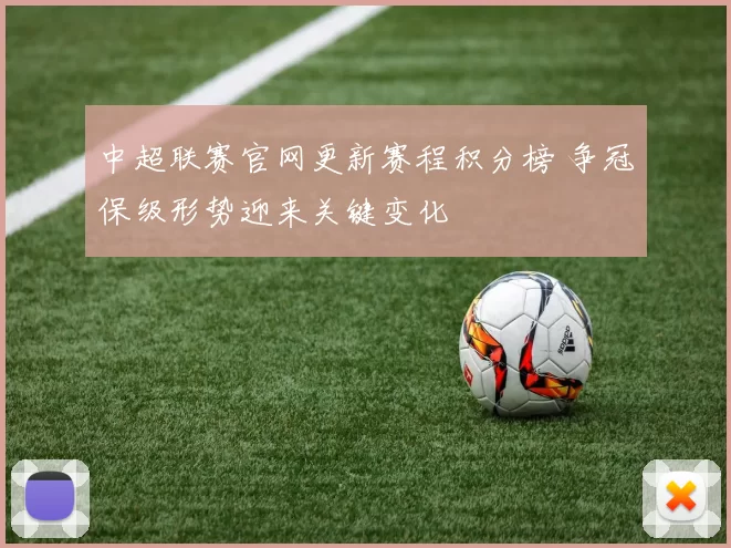 中超联赛官网更新赛程积分榜 争冠保级形势迎来关键变化