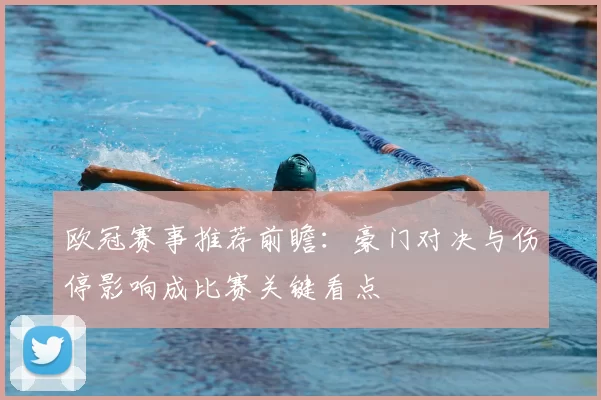 欧冠赛事推荐前瞻：豪门对决与伤停影响成比赛关键看点