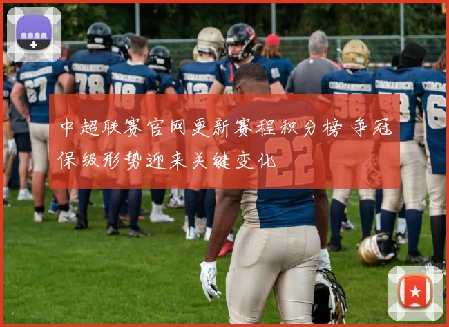 中超联赛官网更新赛程积分榜 争冠保级形势迎来关键变化