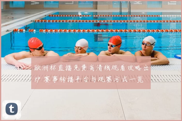 欧洲杯直播免费高清线观看攻略出炉 赛事转播平台与观赛方式一览