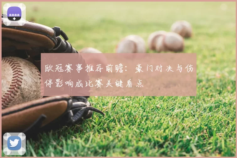 欧冠赛事推荐前瞻：豪门对决与伤停影响成比赛关键看点