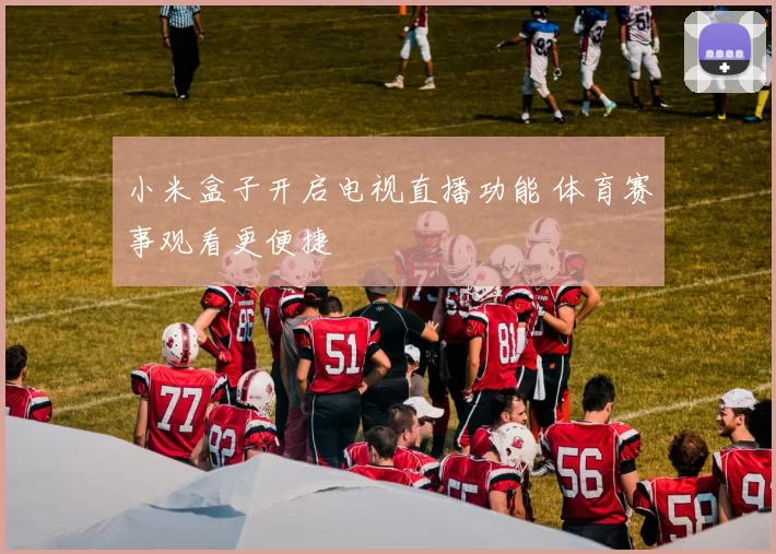 小米盒子开启电视直播功能 体育赛事观看更便捷