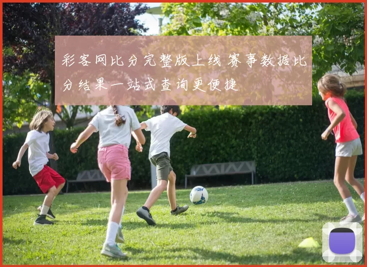 彩客网比分完整版上线 赛事数据比分结果一站式查询更便捷