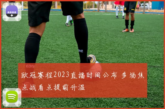 欧冠赛程2023直播时间公布 多场焦点战看点提前升温