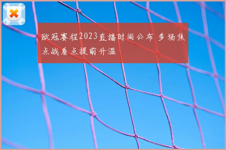 欧冠赛程2023直播时间公布 多场焦点战看点提前升温