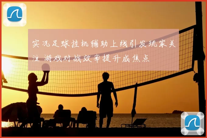 实况足球挂机辅助上线引发玩家关注 游戏对战效率提升成焦点