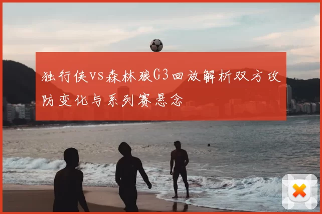 独行侠vs森林狼G3回放解析双方攻防变化与系列赛悬念