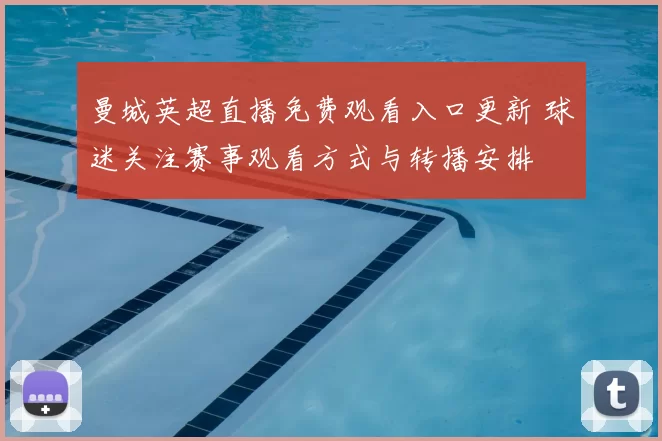 曼城英超直播免费观看入口更新 球迷关注赛事观看方式与转播安排
