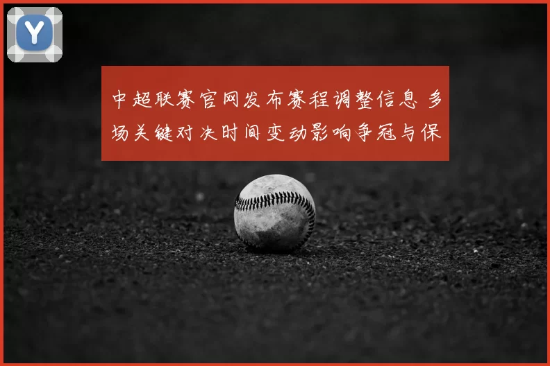 中超联赛官网发布赛程调整信息 多场关键对决时间变动影响争冠与保级争夺