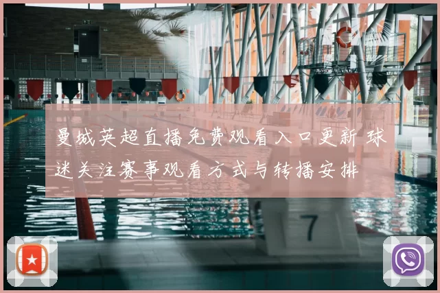 曼城英超直播免费观看入口更新 球迷关注赛事观看方式与转播安排