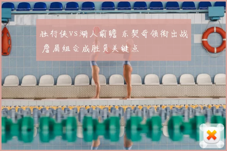 独行侠vs湖人前瞻 东契奇领衔出战 詹眉组合成胜负关键点
